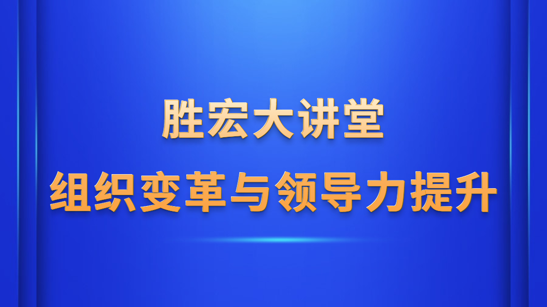 （中国）官方网站大讲堂—《组织变革与领导力提升》